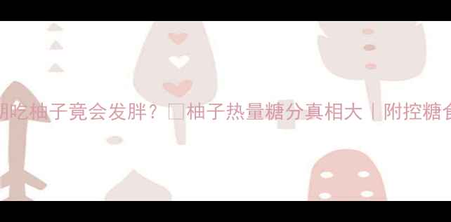 图片 🔥震惊！减肥期吃柚子竟会发胖？🔥柚子热量糖分真相大｜附控糖食谱+避坑指南2