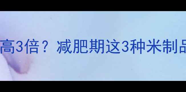 图片 🔥震惊！大米花竟比大米热量高3倍？减肥期这3种米制品要警惕！附低卡替代方案🔥2