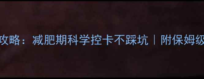 图片 🔥非蛋白热量计算全攻略：减肥期科学控卡不踩坑｜附保姆级计算公式+避雷指南1