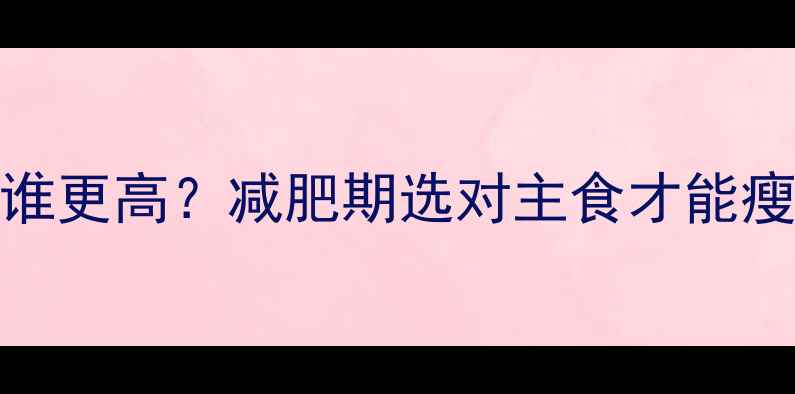 图片 🔥面条vs馒头热量谁更高？减肥期选对主食才能瘦得快！附科学吃法