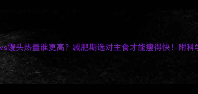 图片 🔥面条vs馒头热量谁更高？减肥期选对主食才能瘦得快！附科学吃法2