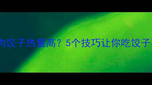 图片 🔥韭菜大肉饺子热量高？5个技巧让你吃饺子不胖！🔥1