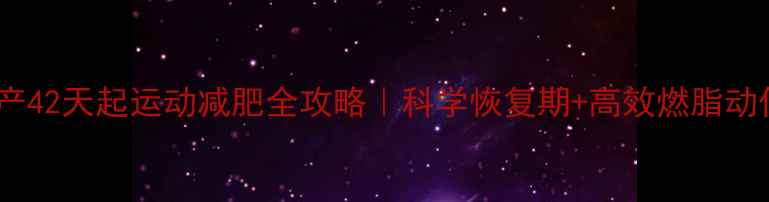 图片 🔥顺产42天起运动减肥全攻略｜科学恢复期+高效燃脂动作🔥2