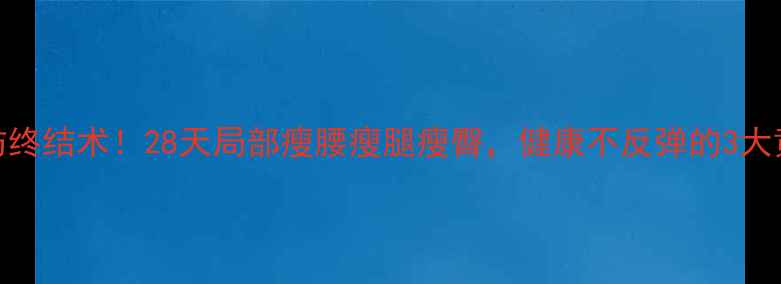 图片 🔥顽固脂肪终结术！28天局部瘦腰瘦腿瘦臀，健康不反弹的3大黄金法则🔥