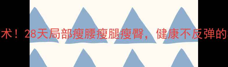 图片 🔥顽固脂肪终结术！28天局部瘦腰瘦腿瘦臀，健康不反弹的3大黄金法则🔥2