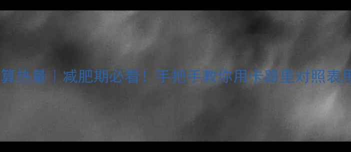 图片 🔥食品能量换算热量｜减肥期必看！手把手教你用卡路里对照表甩掉10斤肉✅2