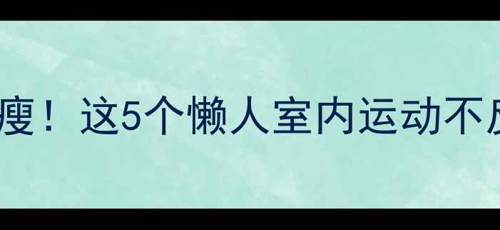 图片 🔥饭后30分钟在家就能瘦！这5个懒人室内运动不反弹，打工人必备💪🏠2