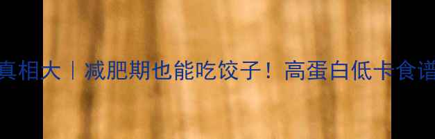 图片 🔥饺子热量真相大｜减肥期也能吃饺子！高蛋白低卡食谱+搭配攻略1