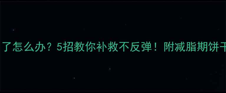 图片 🔥饼干吃多了怎么办？5招教你补救不反弹！附减脂期饼干替代清单2