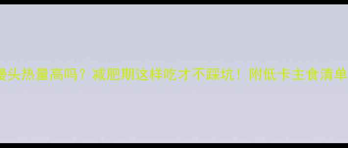 图片 🔥馒头热量高吗？减肥期这样吃才不踩坑！附低卡主食清单✨2