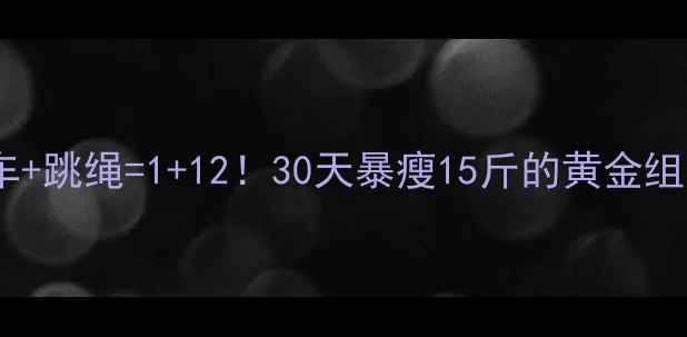图片 🔥骑自行车+跳绳=1+12！30天暴瘦15斤的黄金组合教程🔥1