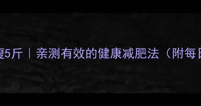 图片 🔥高中生在校7天瘦5斤｜亲测有效的健康减肥法（附每日食谱+运动计划）