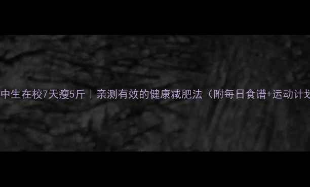 图片 🔥高中生在校7天瘦5斤｜亲测有效的健康减肥法（附每日食谱+运动计划）1