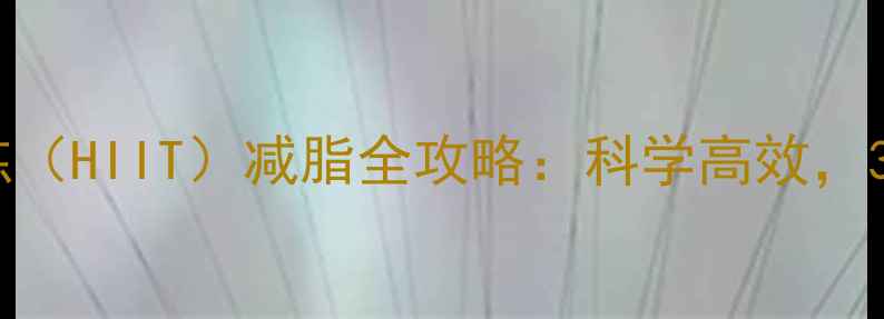 图片 🔥高强度间歇训练（HIIT）减脂全攻略：科学高效，30天甩肉10斤！💪