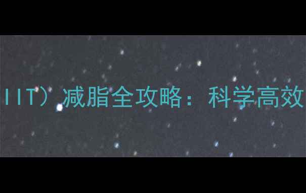 图片 🔥高强度间歇训练（HIIT）减脂全攻略：科学高效，30天甩肉10斤！💪1
