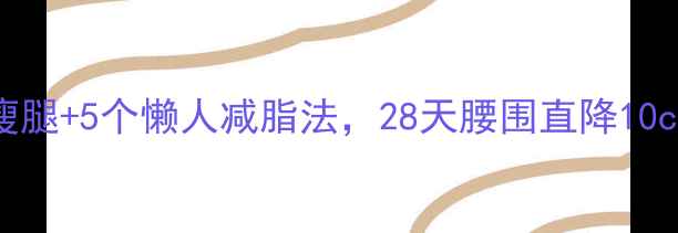 图片 🔥高效减肥｜3招科学瘦腿+5个懒人减脂法，28天腰围直降10cm！附食谱+运动视频🌟