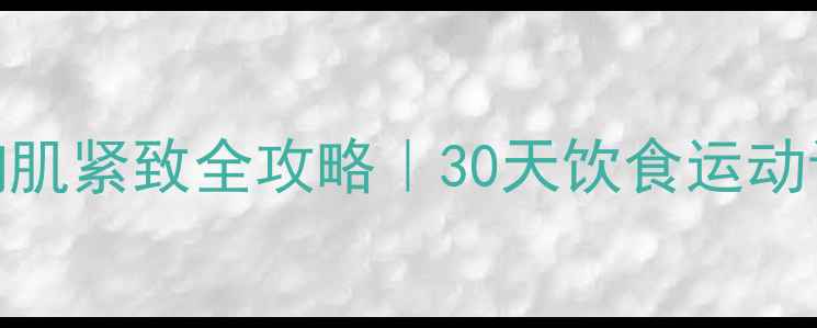 图片 🔥高效减脂期胸肌紧致全攻略｜30天饮食运动计划+避坑指南1