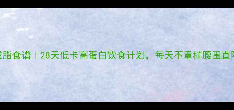 图片 🔥高效减脂食谱｜28天低卡高蛋白饮食计划，每天不重样腰围直降10cm！