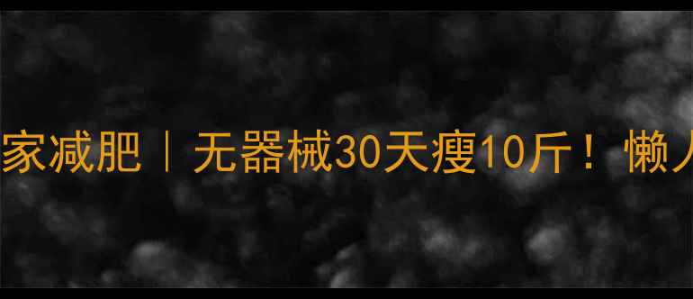 图片 🔥高效燃脂+居家减肥｜无器械30天瘦10斤！懒人必看运动计划