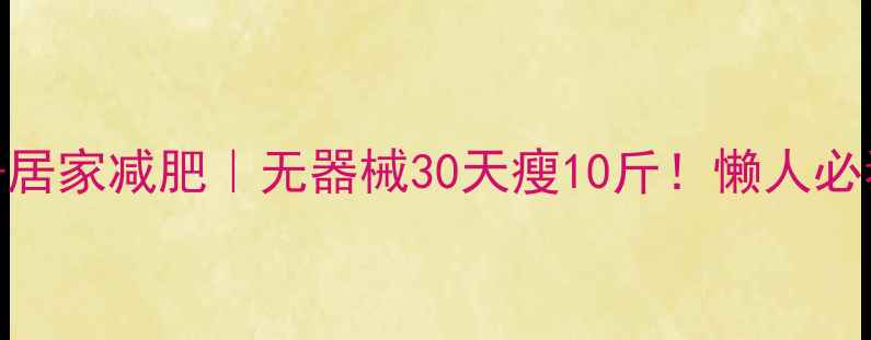 图片 🔥高效燃脂+居家减肥｜无器械30天瘦10斤！懒人必看运动计划1