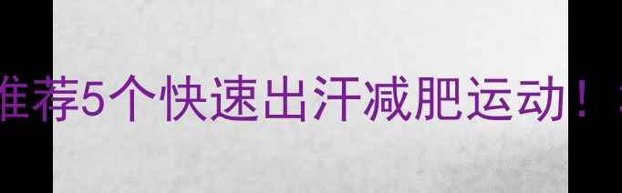 图片 🔥高效燃脂必看私教推荐5个快速出汗减肥运动！30天甩肉10斤全攻略2