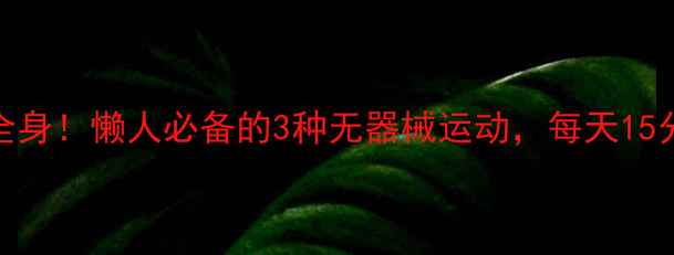 图片 🔥高效燃脂瘦全身！懒人必备的3种无器械运动，每天15分钟见证变化🔥