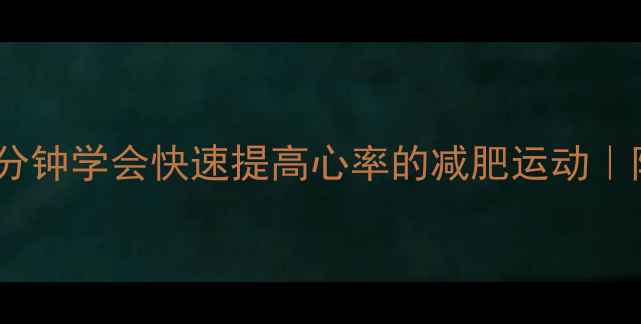 图片 🔥高效燃脂！5分钟学会快速提高心率的减肥运动｜附每日训练计划