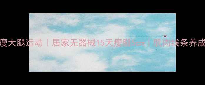 图片 🔥高效瘦大腿运动｜居家无器械15天瘦腿5cm｜肌肉线条养成指南🔥