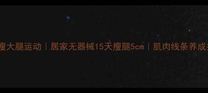图片 🔥高效瘦大腿运动｜居家无器械15天瘦腿5cm｜肌肉线条养成指南🔥2
