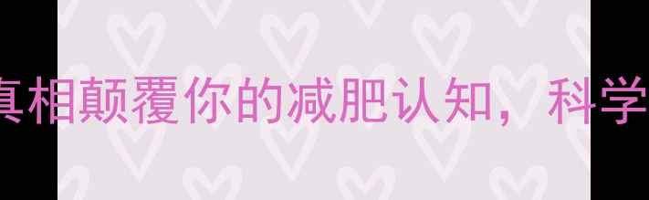 图片 🔥高热量≠易发胖！5大真相颠覆你的减肥认知，科学控卡才能瘦出马甲线！💥