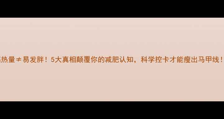 图片 🔥高热量≠易发胖！5大真相颠覆你的减肥认知，科学控卡才能瘦出马甲线！💥2