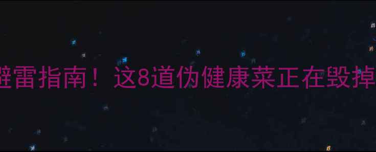 图片 🔥高热量减肥餐避雷指南！这8道伪健康菜正在毁掉你的减脂计划🔥2
