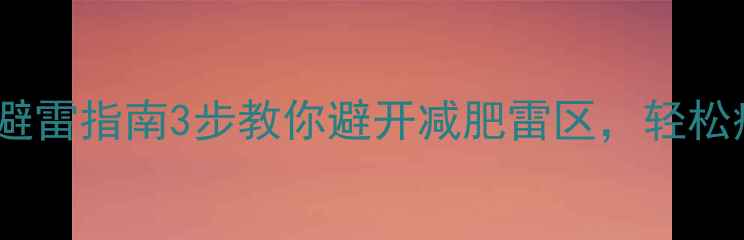 图片 🔥高热量食品避雷指南3步教你避开减肥雷区，轻松瘦出小蛮腰🔥1