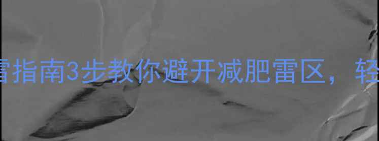 图片 🔥高热量食品避雷指南3步教你避开减肥雷区，轻松瘦出小蛮腰🔥2