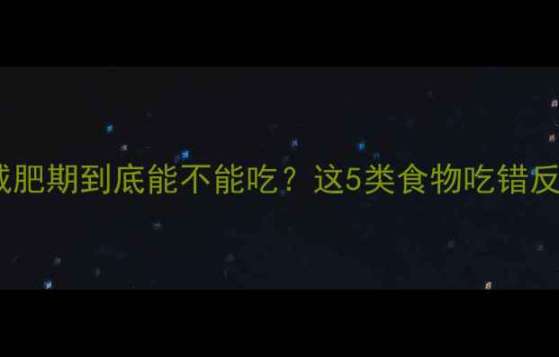 图片 🔥高热量食物减肥期到底能不能吃？这5类食物吃错反而越吃越胖！1