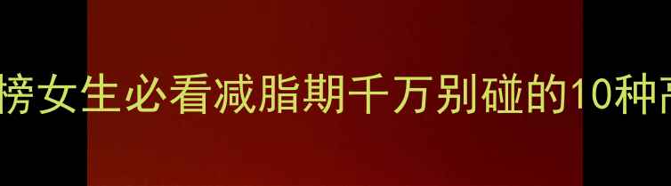 图片 🔥高热量食物排行榜女生必看减脂期千万别碰的10种高热量食物清单🍔2