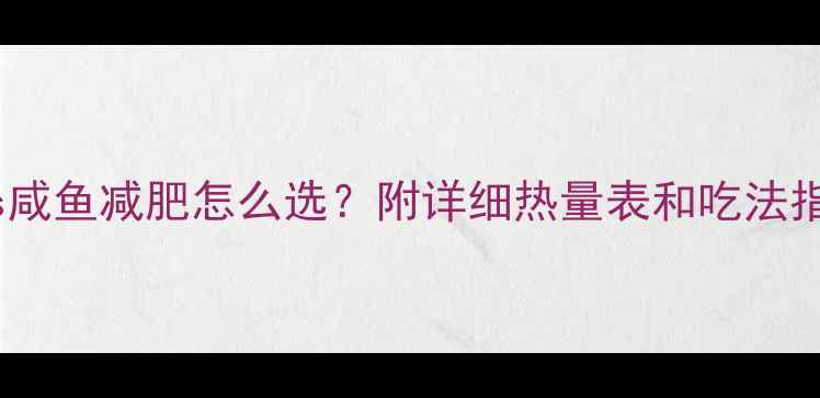 图片 🔥鲜鱼vs咸鱼减肥怎么选？附详细热量表和吃法指南！🔥1