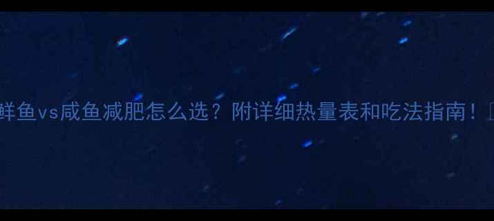 图片 🔥鲜鱼vs咸鱼减肥怎么选？附详细热量表和吃法指南！🔥2