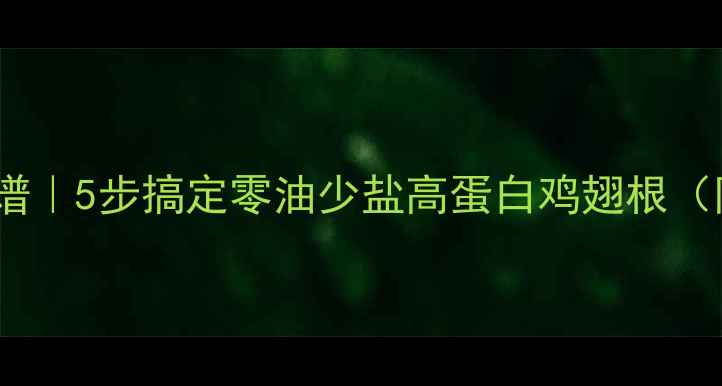 图片 🔥鸡翅根低卡减肥食谱｜5步搞定零油少盐高蛋白鸡翅根（附详细热量计算）🔥1