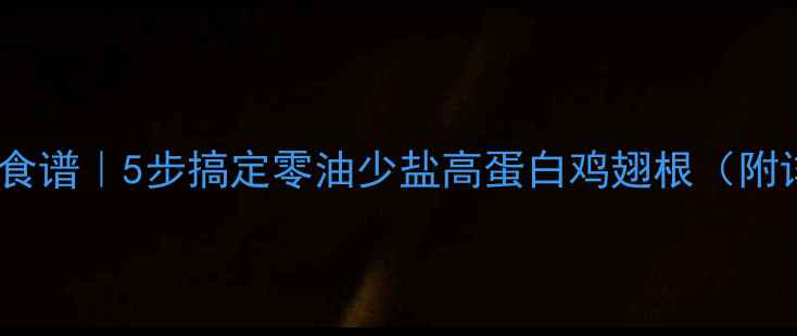 图片 🔥鸡翅根低卡减肥食谱｜5步搞定零油少盐高蛋白鸡翅根（附详细热量计算）🔥2