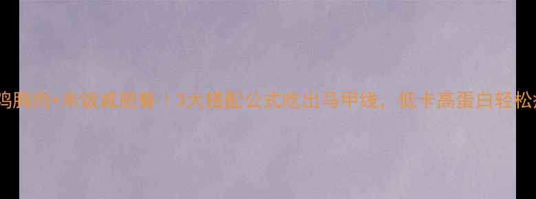 图片 🔥鸡胸肉+米饭减肥餐｜3大搭配公式吃出马甲线，低卡高蛋白轻松瘦2