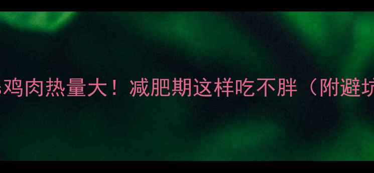 图片 🔥鸡腿vs鸡肉热量大！减肥期这样吃不胖（附避坑指南）2