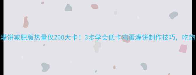 图片 🔥鸡蛋灌饼减肥版热量仅200大卡！3步学会低卡鸡蛋灌饼制作技巧，吃饱还能瘦