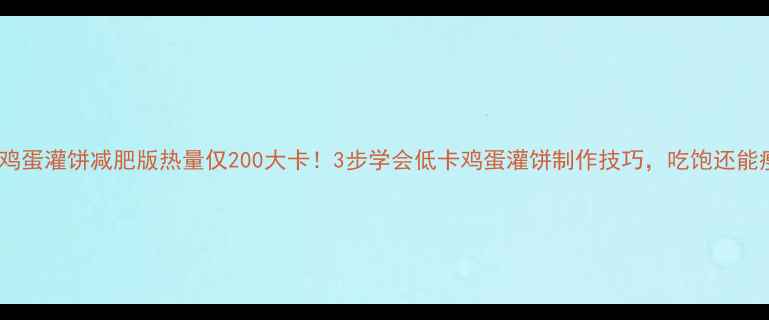 图片 🔥鸡蛋灌饼减肥版热量仅200大卡！3步学会低卡鸡蛋灌饼制作技巧，吃饱还能瘦2