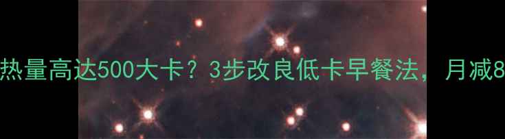 图片 🔥鸡蛋饼包油条热量高达500大卡？3步改良低卡早餐法，月减8斤的秘诀在这！
