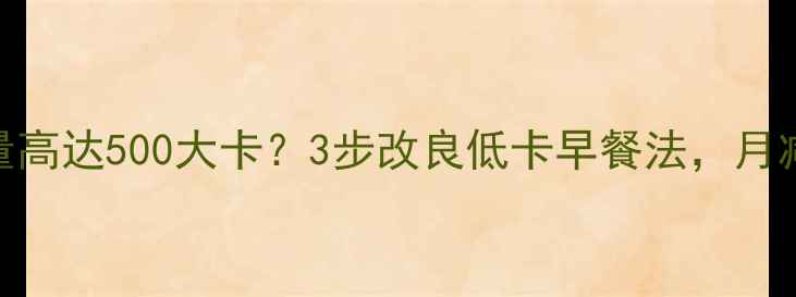 图片 🔥鸡蛋饼包油条热量高达500大卡？3步改良低卡早餐法，月减8斤的秘诀在这！2