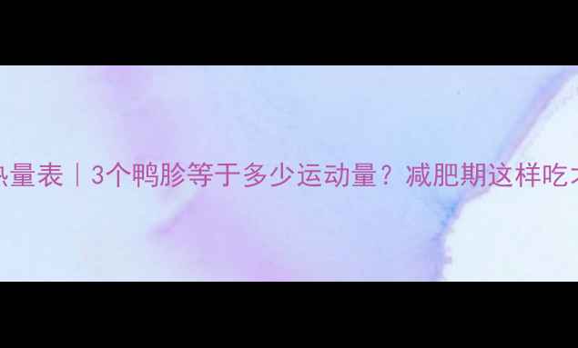 图片 🔥鸭胗热量表｜3个鸭胗等于多少运动量？减肥期这样吃才有效！