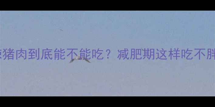 图片 🔥麻辣猪肉到底能不能吃？减肥期这样吃不胖！🔥1