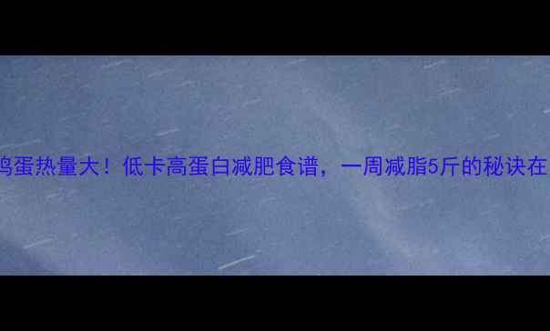 图片 🔥黄瓜鸡蛋热量大！低卡高蛋白减肥食谱，一周减脂5斤的秘诀在这！🔥1