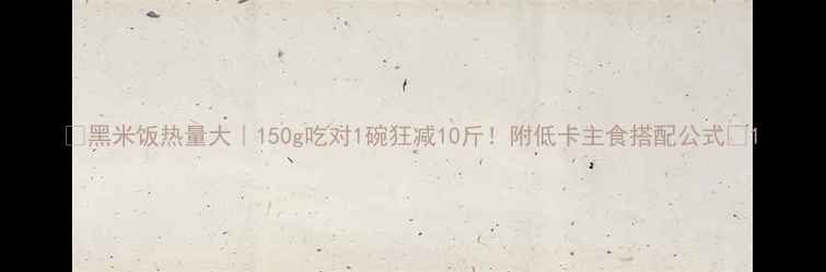 图片 🔥黑米饭热量大｜150g吃对1碗狂减10斤！附低卡主食搭配公式🍚1